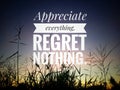 Inspirational quote - Appreciate everything, regret nothing. On background of colorful dramatic sky and meadow nature silhouette.