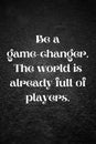 Inspirational quote. Be a game-changer. The world is already full of players. Typography.