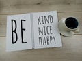 Inspirational quote - Be kind , be nice, be happy. Note to self reminder. Words on white spiral notebook with a cup of coffee.