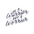 Inspirational quote Be a warrior not a Worrier. Lettering phrase. Vector illustration