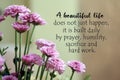 Inspirational quote - A beautiful life does not just happen, it is built daily by prayer, humility, sacrifice and hard work.