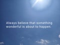 Inspirational quote - Always believe that something wonderful is about to happen. With bright & blue sky background. Royalty Free Stock Photo