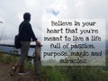 Inspirational quote - Believe in your heart that you are meant to live a life full of passion. Purpose, magic and miracles.