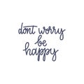 Inspirational quote Dont worry be happy. Lettering phrase. Black ink. Vector illustration. Isolated on white background.