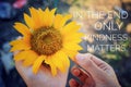 Inspirational quote - In the end only kindness matters. With Sunflower blossom in hands. Keep being nice, be kind concept