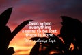 Inspirational quote - Even when everything seems to be lost, there i hope. There i always hope. Words of wisdom concept Royalty Free Stock Photo