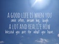 Inspirational quote - a good life is when you smile often, dream big, laugh a lot & realize how blessed you are for what you have.