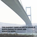 Inspirational Quote - The Hardest Thing in Life to Learn is Which Bridge to Cross and Which to Burn