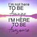 Inspirational Quote - I`m not here to be average i`m here to be awesome Royalty Free Stock Photo