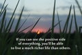 Inspirational quote - If you can see the positive side of everything, you will be able to live a much richer life than others.