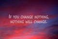 Inspirational quote - If you change nothing, nothing will change. Motivational text message in the sky. Positive words.