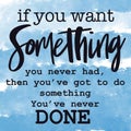 Inspirational Quote - If you want Something you never had, then you`ve got to do something you`ve never done Royalty Free Stock Photo