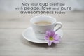 Inspirational quote - May your cup overflow with peace, love and pure awesomeness today. Blessed