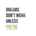 Dreams don t work unless you do