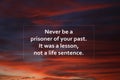 Inspirational quote - Never be a prisoner of your past. It was a lesson, not a life sentence. On sunset sky clouds background.