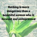 Inspirational quote. Nothing is more dangerous than a beautiful woman who is focused and unimpressed.