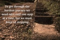 Inspirational quote - To get through the hardest journey we need take only one step at a time, but we must keep on