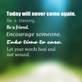 Inspirational Quote - Today Will Never Come Again. Be a Blessing. Be a Friend. Encourage Someone