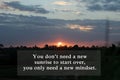 Inspirational quote - You do not need a new sunrise to start over, you only need a new mindset. Positive quote with sunrise sunset