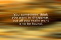 Inspirational quote- You sometimes think you want to disappear, but all you really want is to be found. With blurry abstract art