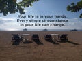 Inspirational quote - Your life is in your hands. Every single circumstance in your life can change. With beach chairs and tables