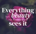 Inspirational quotes. Everything has beaty but not everyone sees it. Royalty Free Stock Photo