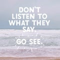 Inspirational Typographic Quote - Don`t listen to what they say. Go see. Royalty Free Stock Photo