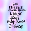 Inspirational Typographic Quote - Just remember even your worst days only have 24 hours