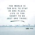 Inspirational Typographic Quote - The world is to big to stay in one place. Life is too short to do just one thing.