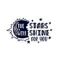 Inspirational vector lettering phrase: The stars will shine for you. Hand drawn kid poster.