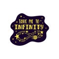 Inspirational vector lettering phrase: Take Me To Infinity. Hand drawn kid poster.