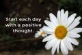 Inspirational words - Start each day with a positive thought. Business motivational words concept with spring white daisy flowers