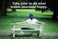 Inspirational words - Take time to do what makes your soul happy. Happiness quote concept with young woman sitting on a bench.