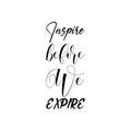 inspire before we expire black letter quote