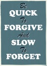 Inspiring motivation quote Be quick to forgive and slow to forget Vector typography poster