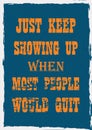 Inspiring motivation quote Just keep showing up when most people would quit Vector poster