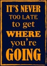 Inspiring motivation quote. It is never too late to get where you are going. Vector poster
