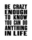 Inspiring motivation quote with text Be Crazy Enough To Know You Can Do Anything In Life. Vector typography poster and t-shirt