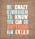 Inspiring motivation quote with text Be Crazy Enough To Know You Can Do Anything In Life. Vector typography poster and t-shirt