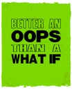 Inspiring motivation quote with text Better an Oops Than a What If. Vector typography poster and t-shirt design