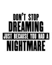 Inspiring motivation quote with text Do Not Stop Dreaming Just Because You Had a Nightmare. Vector typography poster and t-shirt