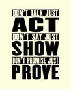 Inspiring motivation quote with text Do Not Talk Just Act Do Not Say Just Show Do Not Promise Just Prove. Vector typography poster