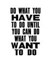 Inspiring motivation quote with text Do What You Have To Do Until You Can Do What You Want To Do. Vector typography poster and t-