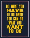 Inspiring motivation quote with text Do What You Have To Do Until You Can Do What You Want To Do. Vector typography poster and t-