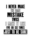 Inspiring motivation quote with text I Never Make The Same Mistake Twice I Make It Like Five Or Six Times Just To Be Sure. Vector