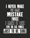 Inspiring motivation quote with text I Never Make The Same Mistake Twice I Make It Like Five Or Six Times Just To Be Sure. Vector