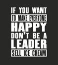 Inspiring motivation quote with text If You Want To Make Eeryone Happy Do Not Be a Leader Sell Ice Cream. Vector typography poster