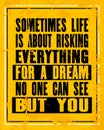 Inspiring motivation quote with text Sometimes Life Is About Risking Everything For a Dream No One Can See But You. Vector