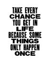 Inspiring motivation quote with text Take Every Chance You Get In Life Because Some Things Only Happen Once. Vector typography