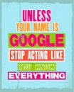 Inspiring motivation quote with text Unless Your Name Is Google Stop Acting Like You Know Everything. Vector typography poster and